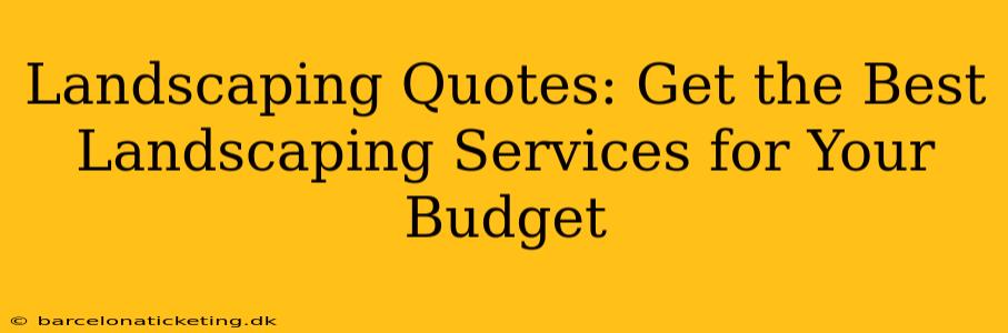 Landscaping Quotes: Get the Best Landscaping Services for Your Budget