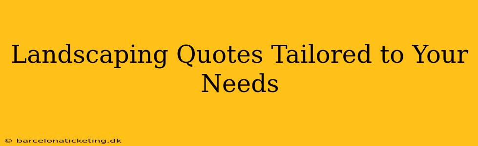 Landscaping Quotes Tailored to Your Needs