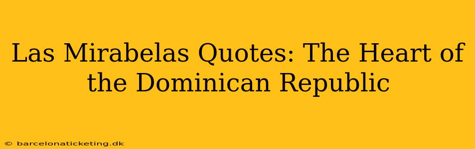 Las Mirabelas Quotes: The Heart of the Dominican Republic