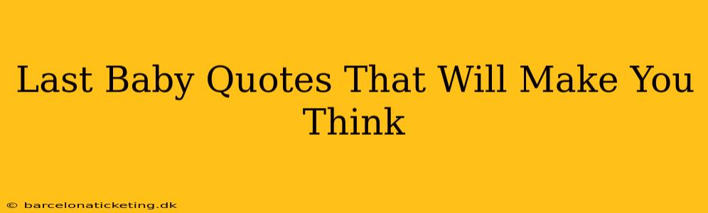 Last Baby Quotes That Will Make You Think