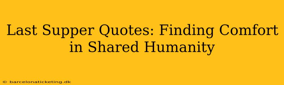 Last Supper Quotes: Finding Comfort in Shared Humanity
