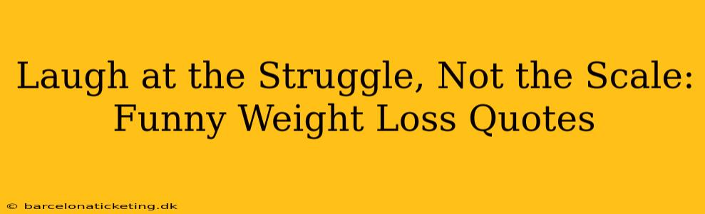 Laugh at the Struggle, Not the Scale: Funny Weight Loss Quotes