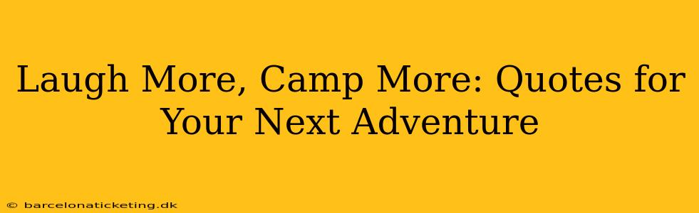 Laugh More, Camp More: Quotes for Your Next Adventure