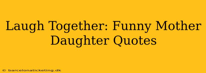 Laugh Together: Funny Mother Daughter Quotes