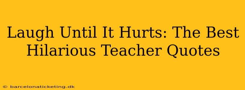 Laugh Until It Hurts: The Best Hilarious Teacher Quotes