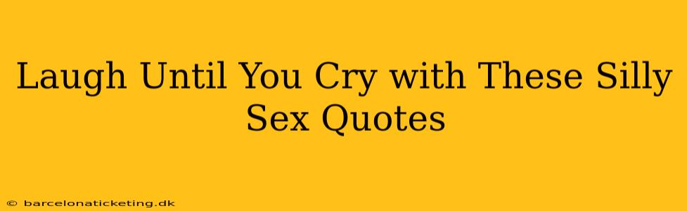 Laugh Until You Cry with These Silly Sex Quotes Laugh Until You Cry with These Silly Sex Quotes