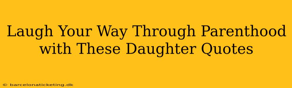 Laugh Your Way Through Parenthood with These Daughter Quotes