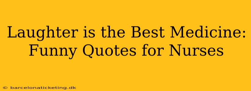 Laughter is the Best Medicine: Funny Quotes for Nurses