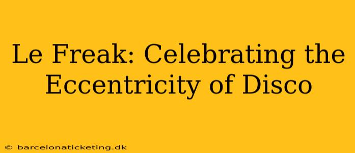 Le Freak: Celebrating the Eccentricity of Disco