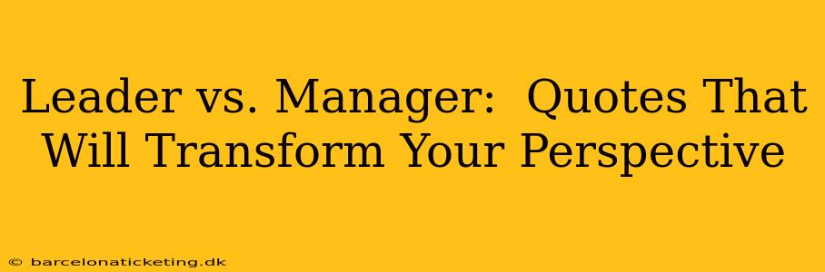 Leader vs. Manager:  Quotes That Will Transform Your Perspective