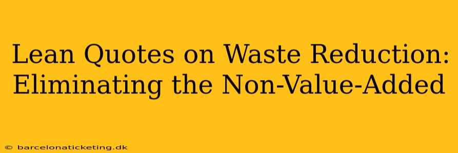 Lean Quotes on Waste Reduction: Eliminating the Non-Value-Added