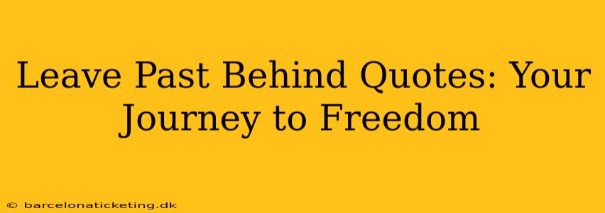 Leave Past Behind Quotes: Your Journey to Freedom