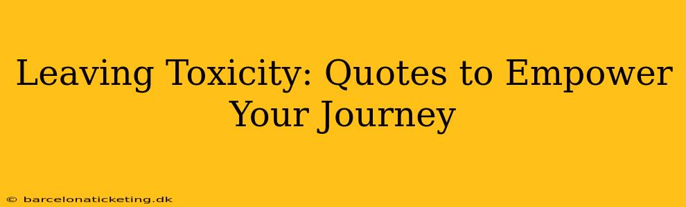 Leaving Toxicity: Quotes to Empower Your Journey