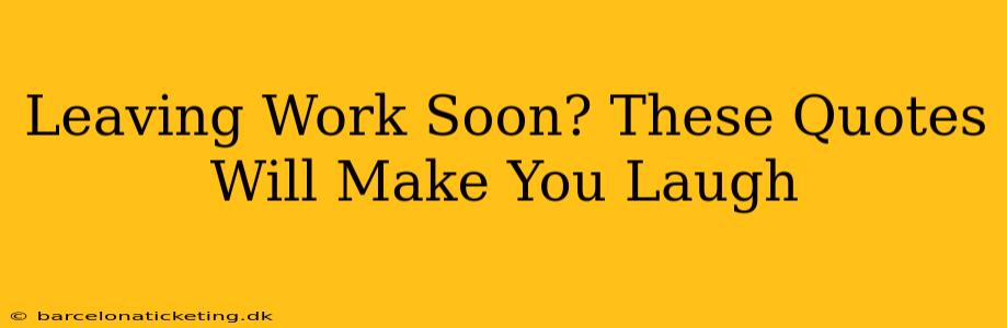 Leaving Work Soon? These Quotes Will Make You Laugh