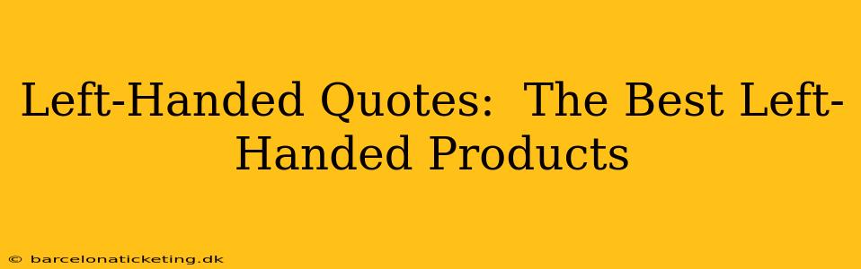 Left-Handed Quotes:  The Best Left-Handed Products