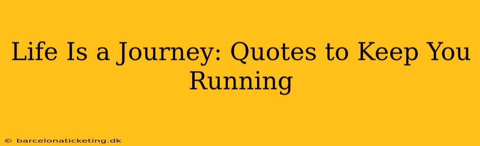 Life Is a Journey: Quotes to Keep You Running