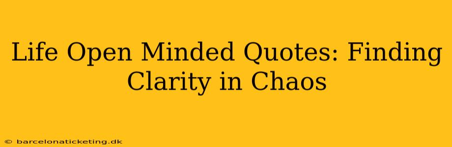 Life Open Minded Quotes: Finding Clarity in Chaos