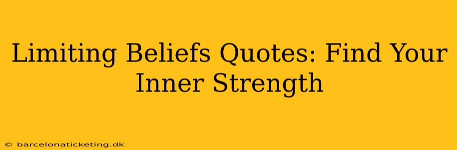 Limiting Beliefs Quotes: Find Your Inner Strength