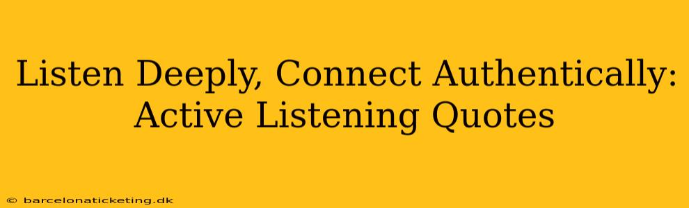 Listen Deeply, Connect Authentically: Active Listening Quotes