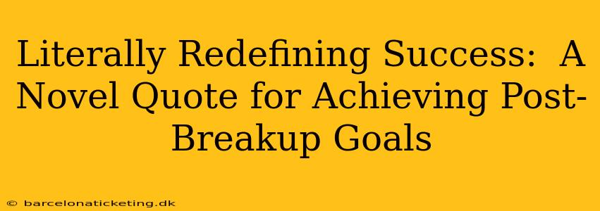 Literally Redefining Success:  A Novel Quote for Achieving Post-Breakup Goals
