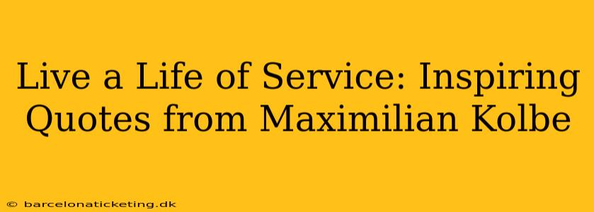 Live a Life of Service: Inspiring Quotes from Maximilian Kolbe