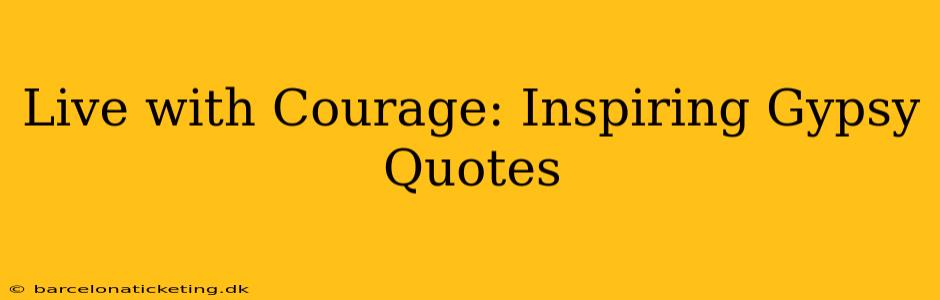 Live with Courage: Inspiring Gypsy Quotes