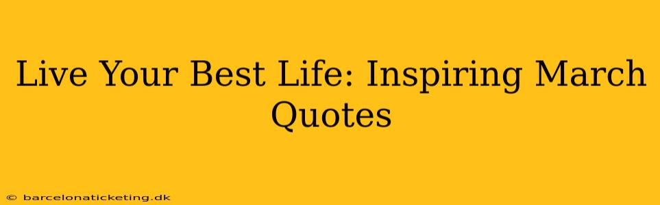 Live Your Best Life: Inspiring March Quotes