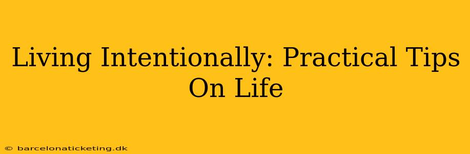 Living Intentionally: Practical Tips On Life