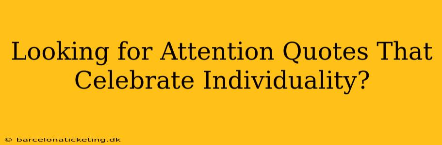 Looking for Attention Quotes That Celebrate Individuality?
