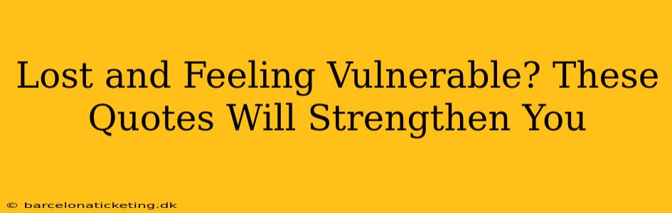 Lost and Feeling Vulnerable? These Quotes Will Strengthen You