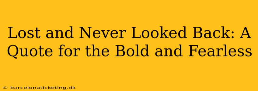 Lost and Never Looked Back: A Quote for the Bold and Fearless