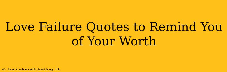 Love Failure Quotes to Remind You of Your Worth