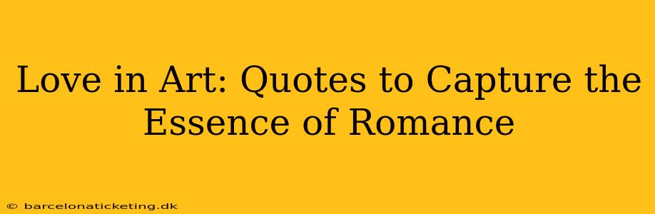 Love in Art: Quotes to Capture the Essence of Romance