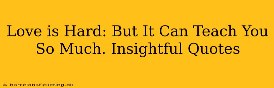 Love is Hard: But It Can Teach You So Much. Insightful Quotes
