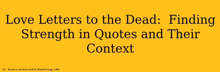 Love Letters to the Dead:  Finding Strength in Quotes and Their Context