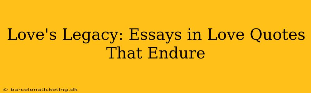 Love's Legacy: Essays in Love Quotes That Endure