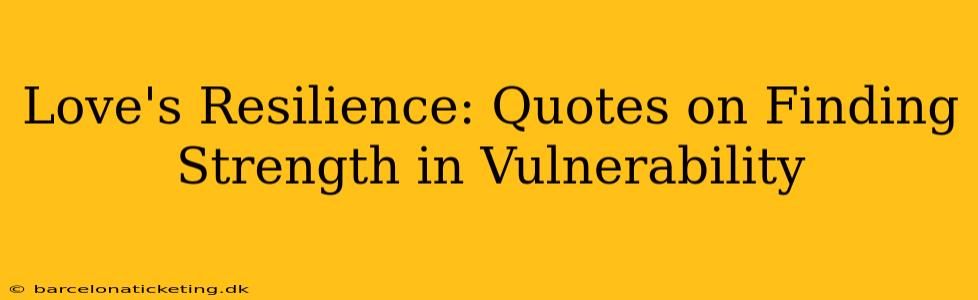 Love's Resilience: Quotes on Finding Strength in Vulnerability