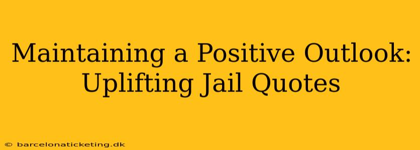 Maintaining a Positive Outlook: Uplifting Jail Quotes