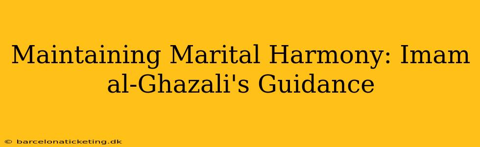 Maintaining Marital Harmony: Imam al-Ghazali's Guidance