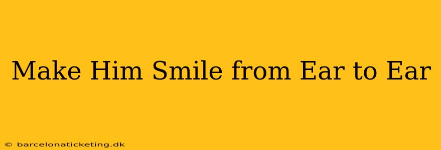 Make Him Smile from Ear to Ear