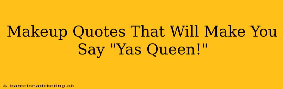 Makeup Quotes That Will Make You Say "Yas Queen!"