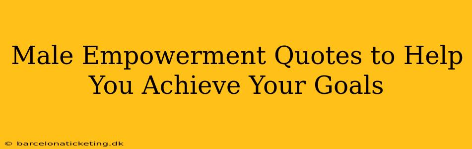 Male Empowerment Quotes to Help You Achieve Your Goals