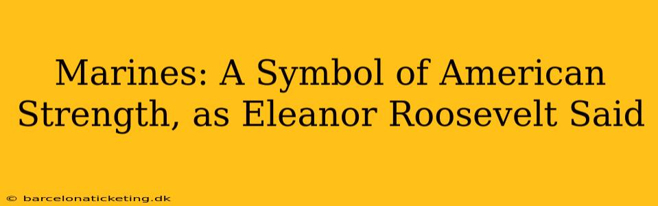 Marines: A Symbol of American Strength, as Eleanor Roosevelt Said