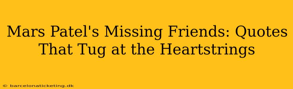 Mars Patel's Missing Friends: Quotes That Tug at the Heartstrings