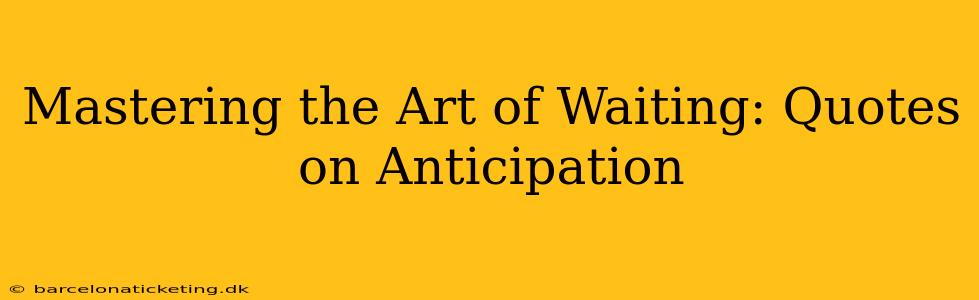 Mastering the Art of Waiting: Quotes on Anticipation