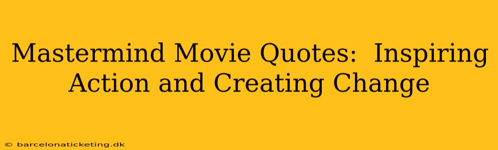 Mastermind Movie Quotes:  Inspiring Action and Creating Change