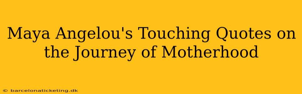 Maya Angelou's Touching Quotes on the Journey of Motherhood