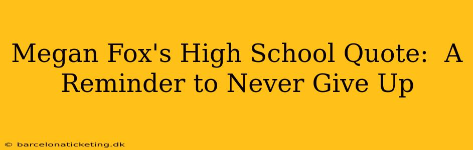 Megan Fox's High School Quote:  A Reminder to Never Give Up