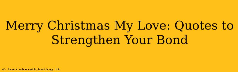 Merry Christmas My Love: Quotes to Strengthen Your Bond