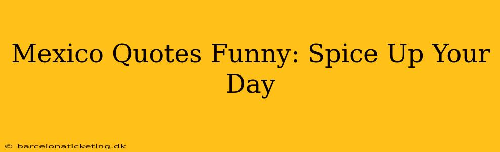 Mexico Quotes Funny: Spice Up Your Day